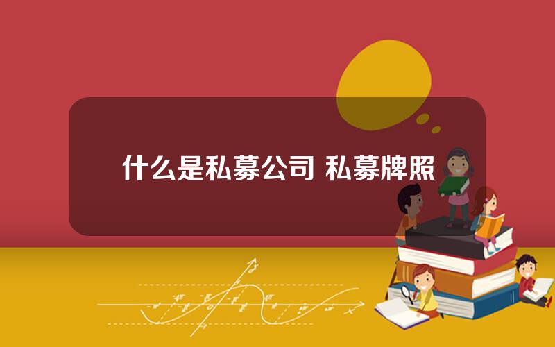 什么是私募公司 私募牌照